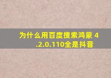 为什么用百度搜索鸿蒙 4.2.0.110全是抖音